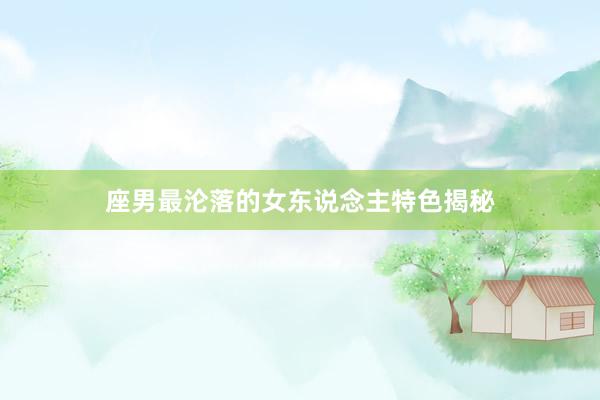   座男最沦落的女东说念主特色揭秘