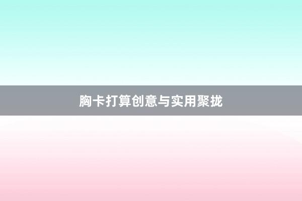 胸卡打算创意与实用聚拢
