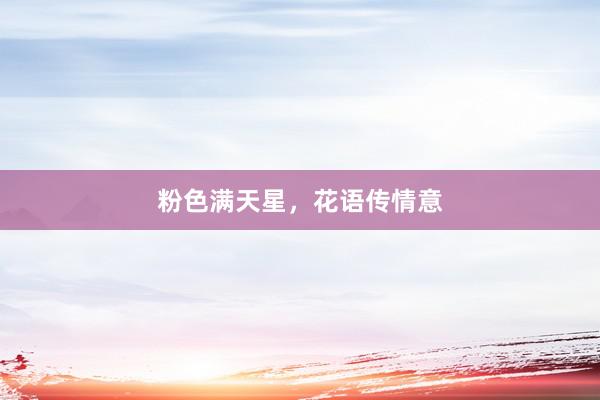 粉色满天星，花语传情意