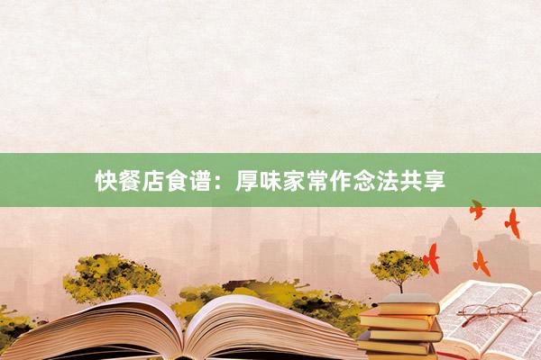 快餐店食谱：厚味家常作念法共享